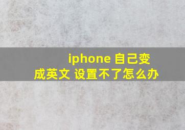 iphone 自己变成英文 设置不了怎么办